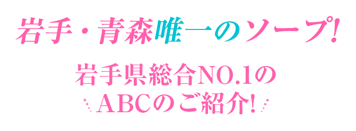 岩手・青森唯一のソープ!　岩手県総合No.1のABCのご紹介!