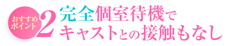 おすすめポイント2 完全個室待機でキャストとの接触もなし