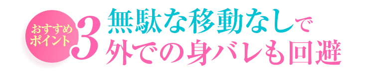 おすすめポイント3 無駄な移動なしで外での身バレも回避